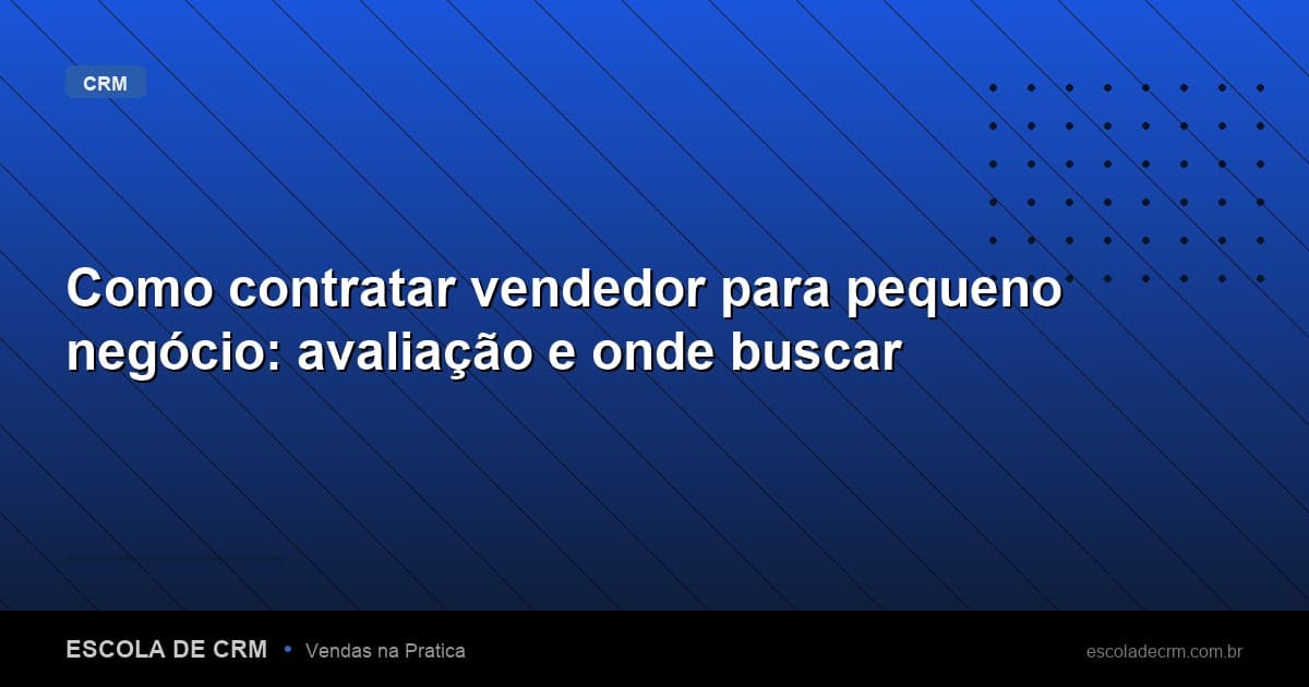 Como contratar vendedor para pequeno negócio: avaliação e onde buscar