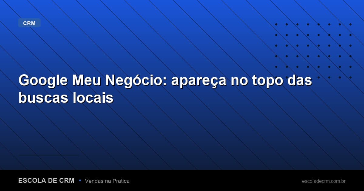 Google Meu Negócio: apareça no topo das buscas locais