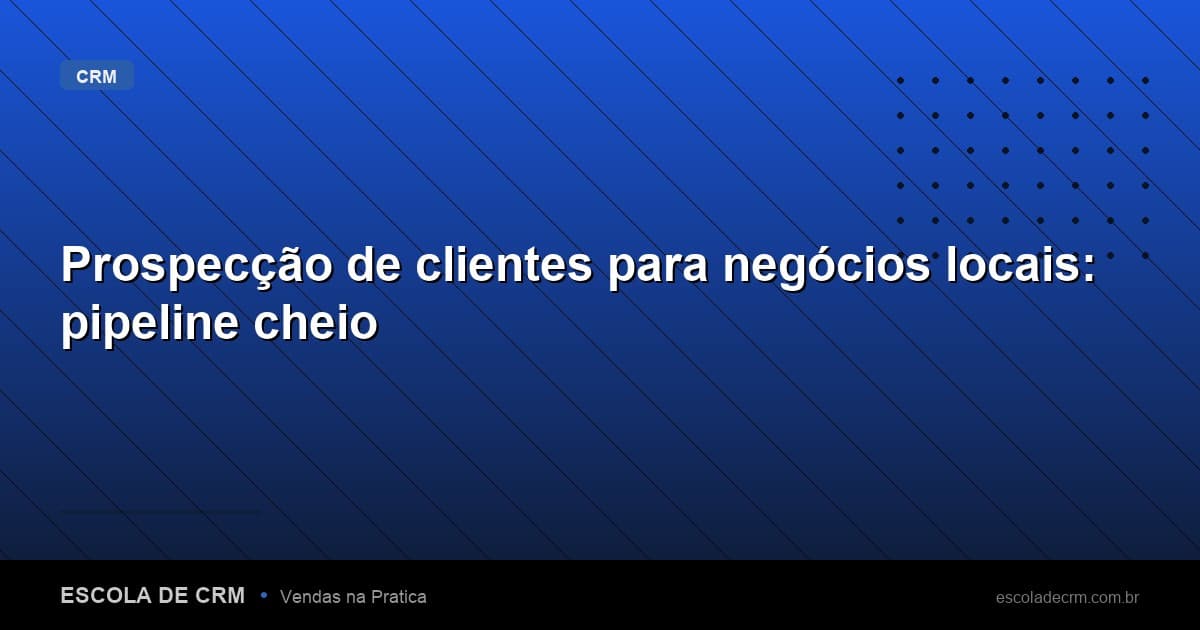 Prospecção de clientes para negócios locais: pipeline cheio