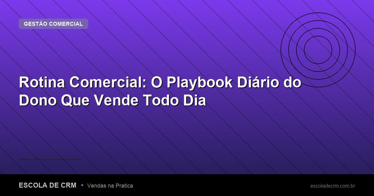 Rotina Comercial: O Playbook Diário do Dono Que Vende Todo Dia